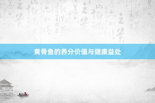 黄骨鱼的养分价值与健康益处